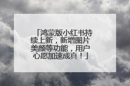 鸿蒙版小红书持续上新，新增图片美颜等功能，用户心愿加速成真！
