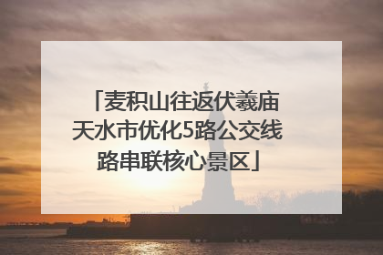 麦积山往返伏羲庙 天水市优化5路公交线路串联核心景区