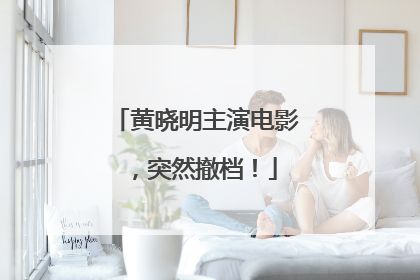 黄晓明主演电影，突然撤档！