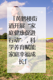 黄鹤楼街道开展“家庭健康促进行动”，科学养育赋能家庭幸福成长