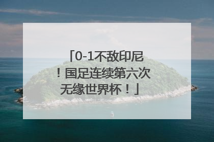 0-1不敌印尼！国足连续第六次无缘世界杯！