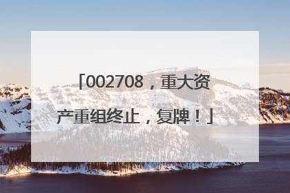 002708，重大资产重组终止，复牌！