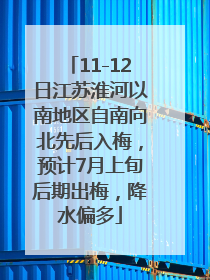 11-12日江苏淮河以南地区自南向北先后入梅，预计7月上旬后期出梅，降水偏多