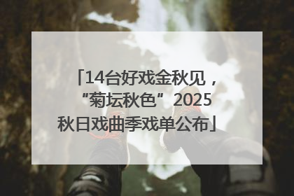 14台好戏金秋见，“菊坛秋色”2025秋日戏曲季戏单公布