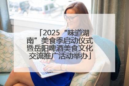 2025“味道湖南”美食季启动仪式暨岳阳啤酒美食文化交流推广活动举办