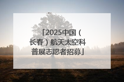2025中国（长春）航天太空科普展志愿者招募