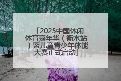 2025中国休闲体育嘉年华（衡水站）暨儿童青少年体能大赛正式启动