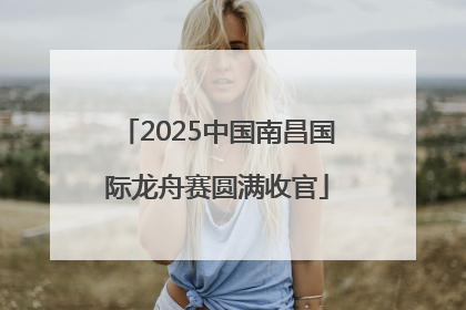 2025中国南昌国际龙舟赛圆满收官