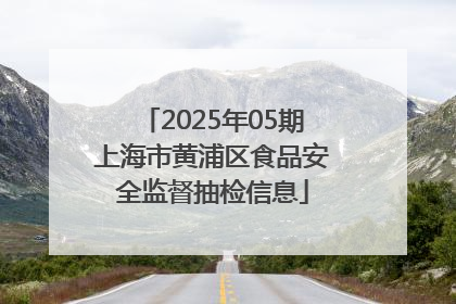 2025年05期上海市黄浦区食品安全监督抽检信息