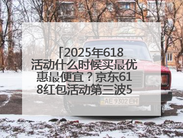 2025年618活动什么时候买最优惠最便宜？京东618红包活动第三波5月28日正式开始附满减优惠攻略一览
