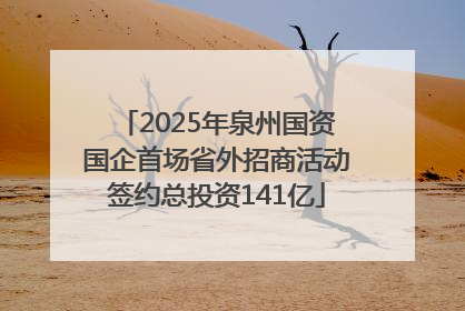 2025年泉州国资国企首场省外招商活动签约总投资141亿