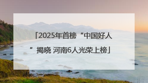 2025年首榜“中国好人”揭晓 河南6人光荣上榜