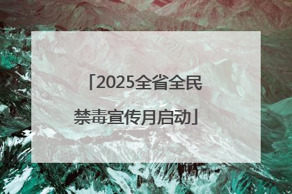 2025全省全民禁毒宣传月启动