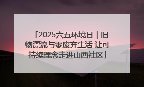 2025六五环境日｜旧物漂流与零废弃生活 让可持续理念走进山西社区