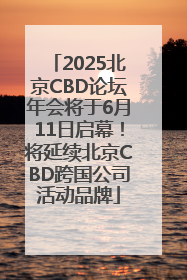 2025北京CBD论坛年会将于6月11日启幕！将延续北京CBD跨国公司活动品牌