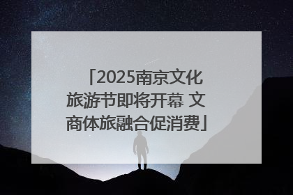 2025南京文化旅游节即将开幕 文商体旅融合促消费