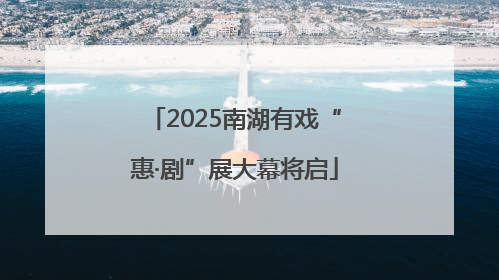 2025南湖有戏“惠·剧”展大幕将启