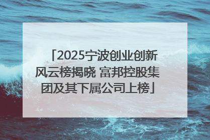 2025宁波创业创新风云榜揭晓 富邦控股集团及其下属公司上榜