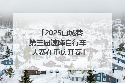 2025山城巷第三届速降自行车大赛在重庆开赛