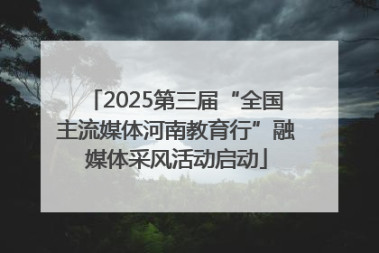 2025第三届“全国主流媒体河南教育行”融媒体采风活动启动