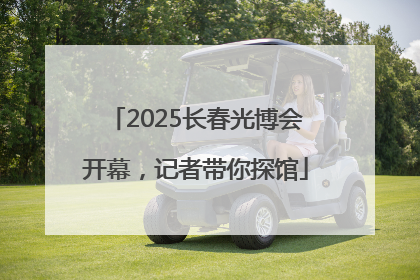 2025长春光博会开幕，记者带你探馆