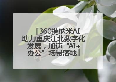 360携纳米AI助力重庆江北数字化发展，加速“AI+办公”场景落地