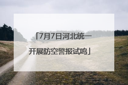 7月7日河北统一开展防空警报试鸣