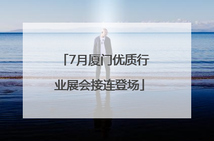 7月厦门优质行业展会接连登场