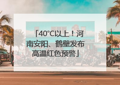 40℃以上！河南安阳、鹤壁发布高温红色预警