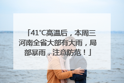 41℃高温后，本周三河南全省大部有大雨，局部暴雨，注意防范！