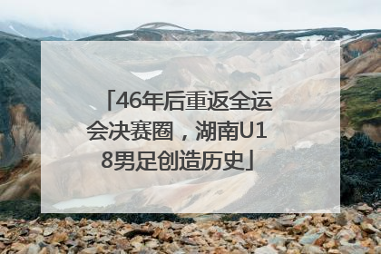 46年后重返全运会决赛圈，湖南U18男足创造历史