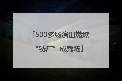 500多场演出燃爆 “锈厂”成秀场