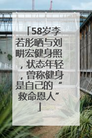 58岁李若彤晒与刘畊宏健身照，状态年轻，曾称健身是自己的“救命恩人”