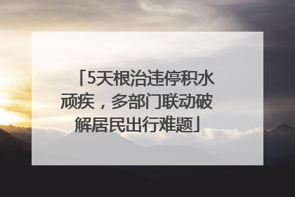 5天根治违停积水顽疾，多部门联动破解居民出行难题