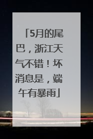 5月的尾巴，浙江天气不错！坏消息是，端午有暴雨