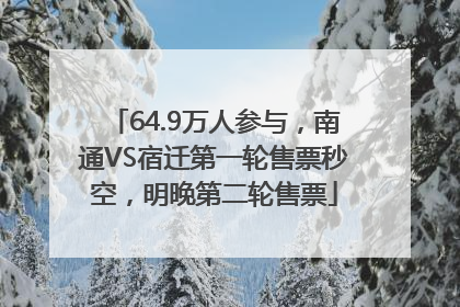 64.9万人参与，南通VS宿迁第一轮售票秒空，明晚第二轮售票