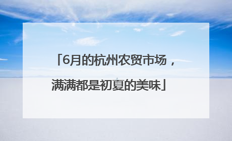 6月的杭州农贸市场，满满都是初夏的美味