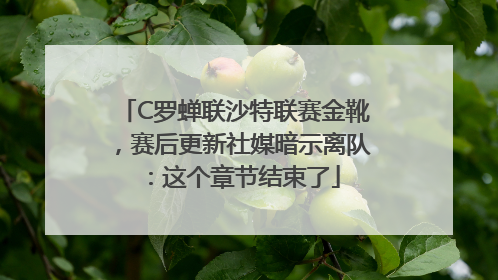 C罗蝉联沙特联赛金靴，赛后更新社媒暗示离队：这个章节结束了