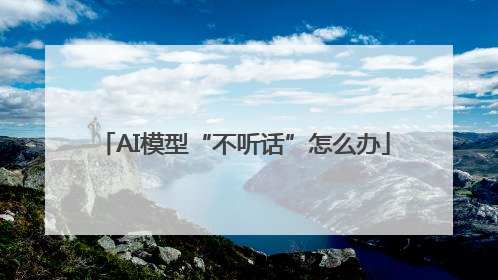 AI模型“不听话”怎么办