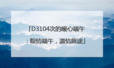 D3104次的暖心端午：粽情端午，温情旅途