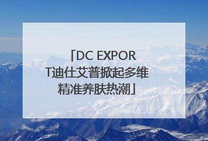 DC EXPORT迪仕艾普掀起多维精准养肤热潮