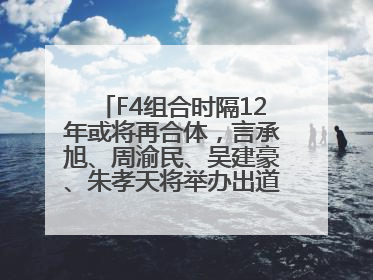 F4组合时隔12年或将再合体，言承旭、周渝民、吴建豪、朱孝天将举办出道25周年演唱会