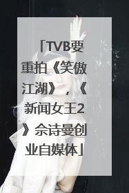 TVB要重拍《笑傲江湖》，《新闻女王2》佘诗曼创业自媒体