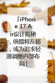 iPhone 17 Air设计揭秘，前摄将左移，或为追求轻薄调整内部布局